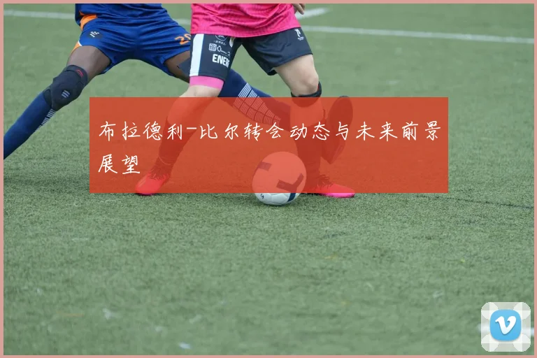 布拉德利-比尔转会动态与未来前景展望