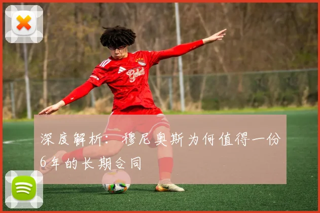 深度解析:穆尼奥斯为何值得一份6年的长期合同