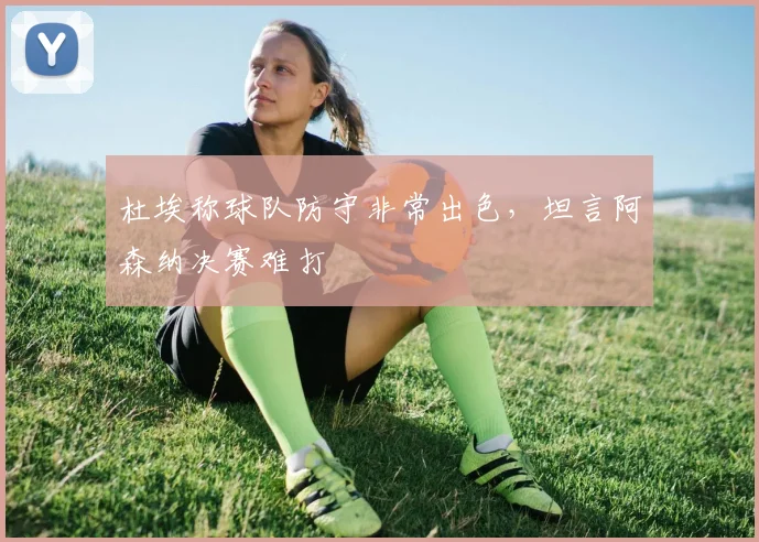 杜埃称球队防守非常出色，坦言阿森纳决赛难打