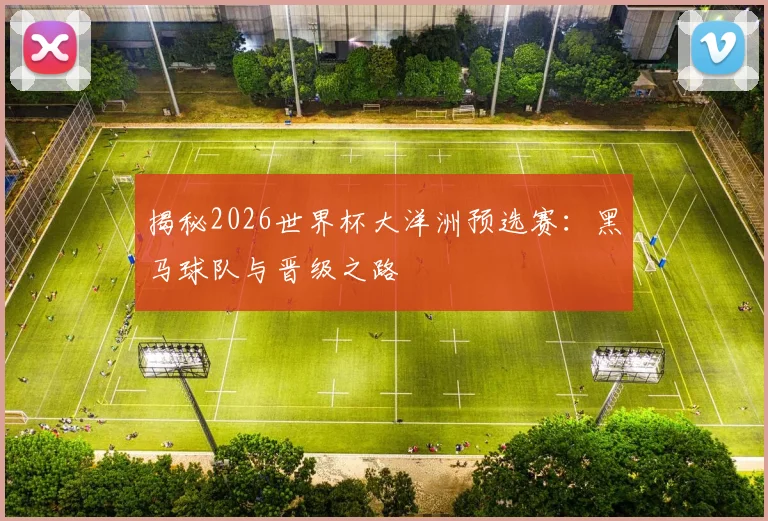 揭秘2026世界杯大洋洲预选赛：黑马球队与晋级之路
