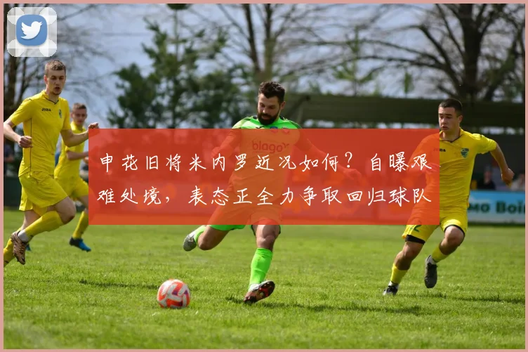 申花旧将米内罗近况如何?自曝艰难处境,表态正全力争取回归球队