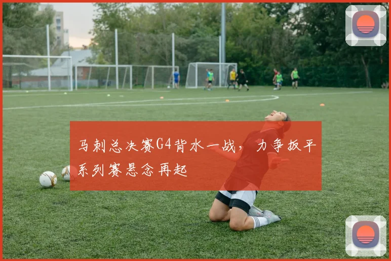 马刺总决赛G4背水一战,力争扳平系列赛悬念再起