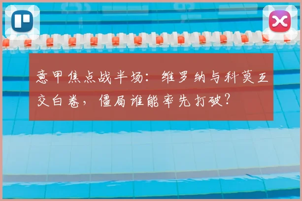 意甲焦点战半场：维罗纳与科莫互交白卷，僵局谁能率先打破？