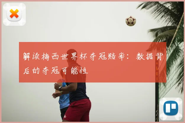 解读梅西世界杯夺冠赔率:数据背后的夺冠可能性