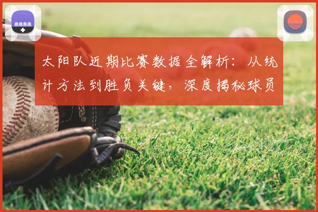 太阳队近期比赛数据全解析:从统计方法到胜负关键,深度揭秘球员表现如何影响战局