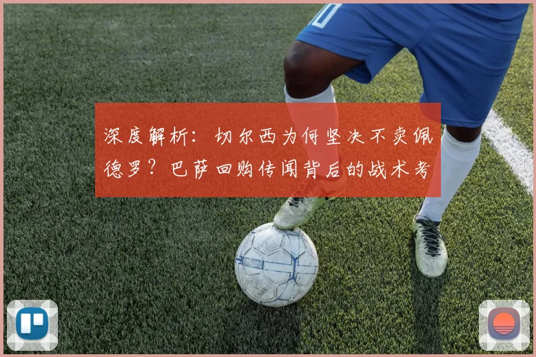 深度解析:切尔西为何坚决不卖佩德罗?巴萨回购传闻背后的战术考量与球员现状