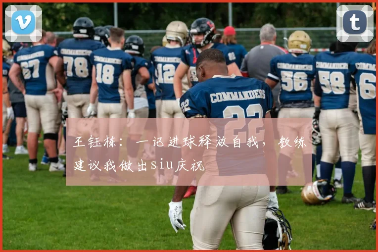 王钰栋：一记进球释放自我，教练建议我做出siu庆祝