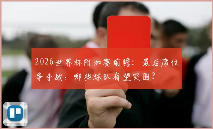 2026世界杯附加赛前瞻：最后席位争夺战，哪些球队有望突围？